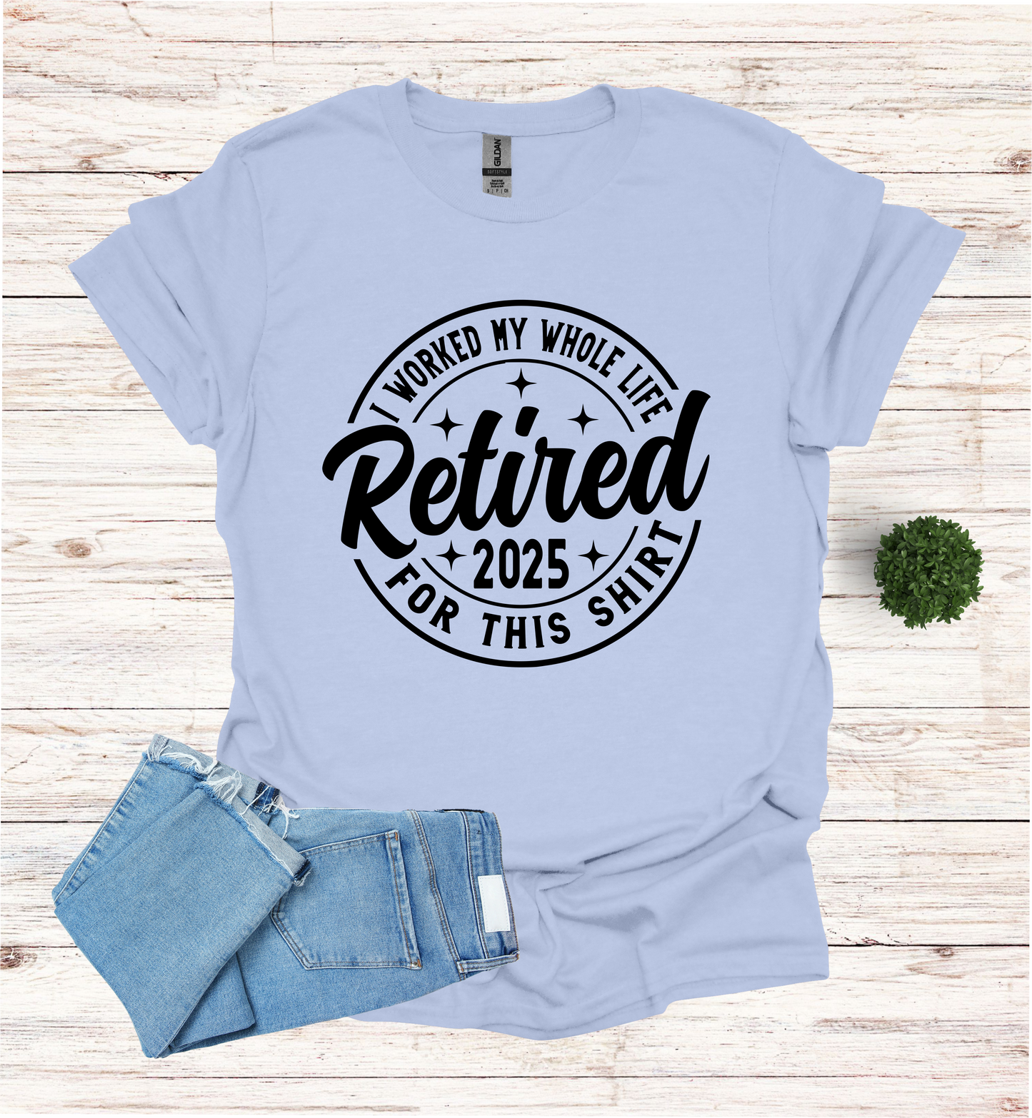 Retired I Worked my whole Life for this Shirt